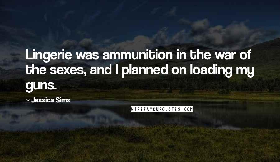 Jessica Sims quotes: Lingerie was ammunition in the war of the sexes, and I planned on loading my guns.