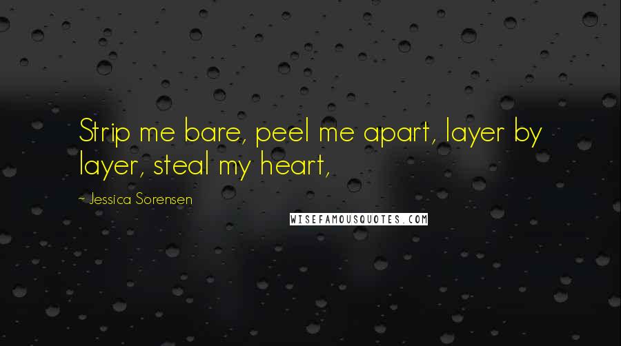 Jessica Sorensen quotes: Strip me bare, peel me apart, layer by layer, steal my heart,