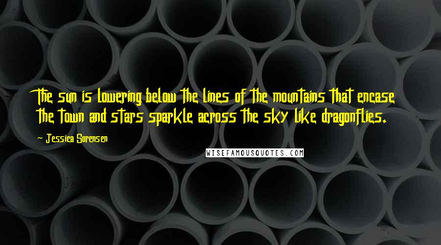 Jessica Sorensen quotes: The sun is lowering below the lines of the mountains that encase the town and stars sparkle across the sky like dragonflies.