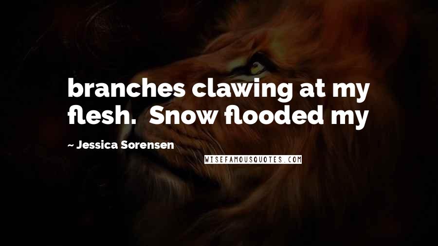 Jessica Sorensen quotes: branches clawing at my flesh. Snow flooded my