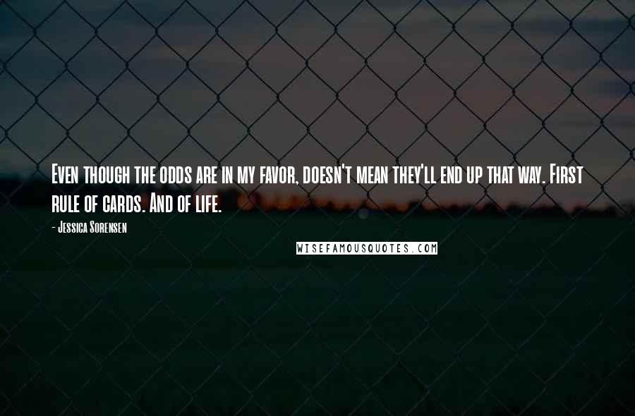 Jessica Sorensen quotes: Even though the odds are in my favor, doesn't mean they'll end up that way. First rule of cards. And of life.