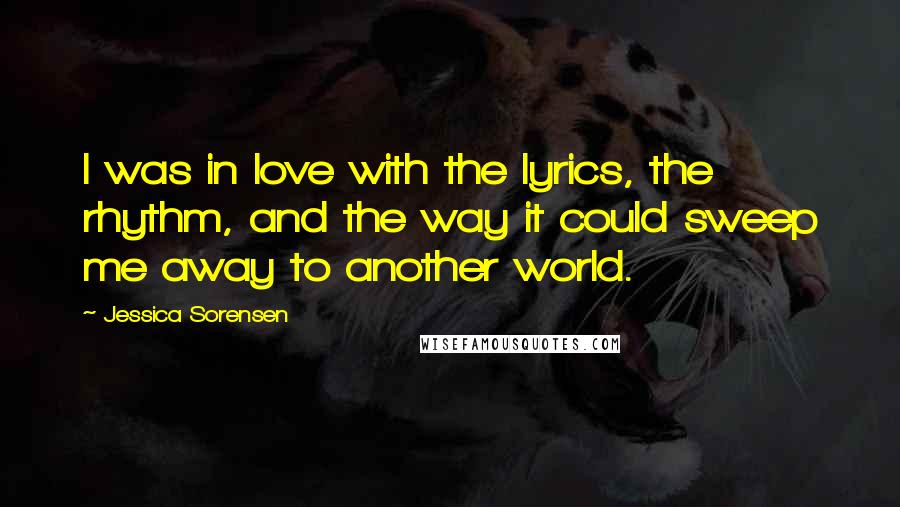 Jessica Sorensen quotes: I was in love with the lyrics, the rhythm, and the way it could sweep me away to another world.