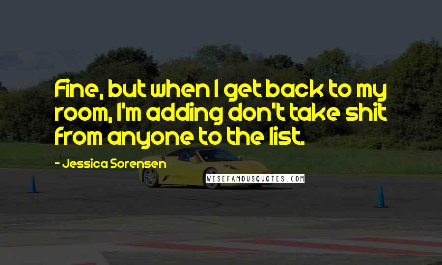 Jessica Sorensen quotes: Fine, but when I get back to my room, I'm adding don't take shit from anyone to the list.