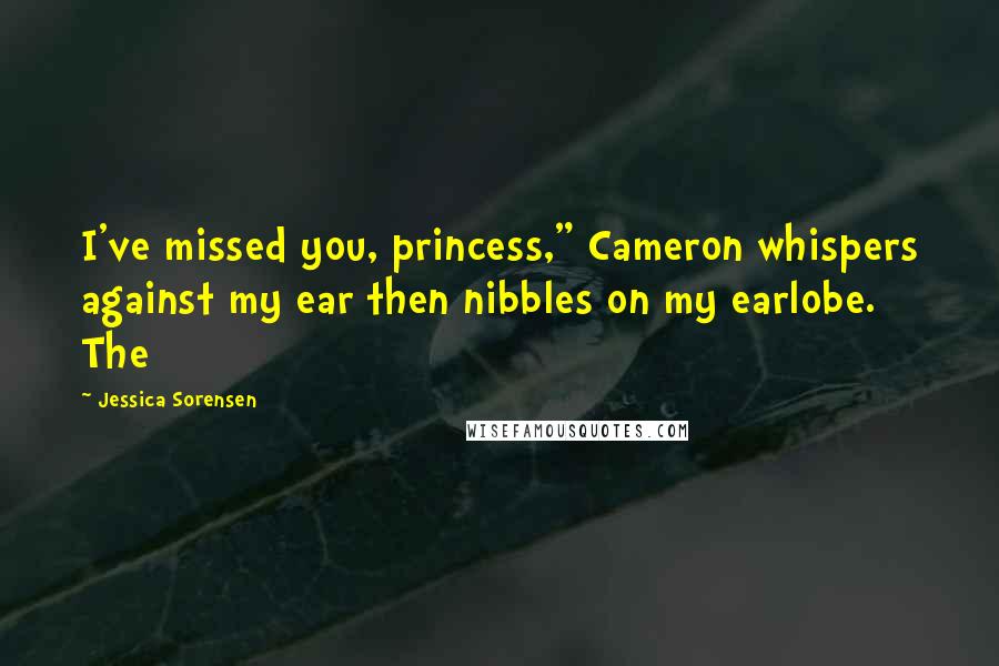 Jessica Sorensen quotes: I've missed you, princess," Cameron whispers against my ear then nibbles on my earlobe. The