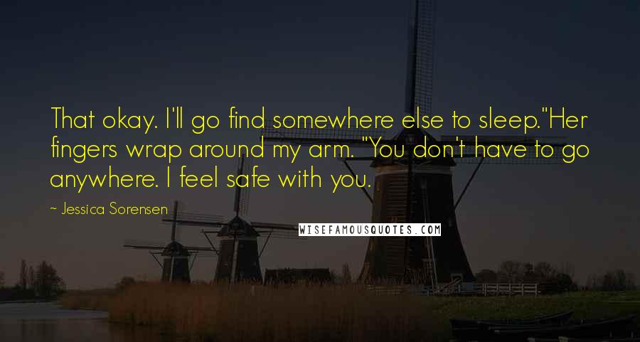 Jessica Sorensen quotes: That okay. I'll go find somewhere else to sleep."Her fingers wrap around my arm. "You don't have to go anywhere. I feel safe with you.