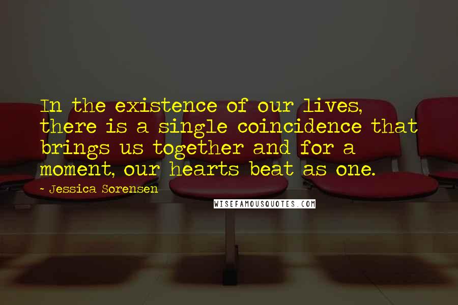 Jessica Sorensen quotes: In the existence of our lives, there is a single coincidence that brings us together and for a moment, our hearts beat as one.