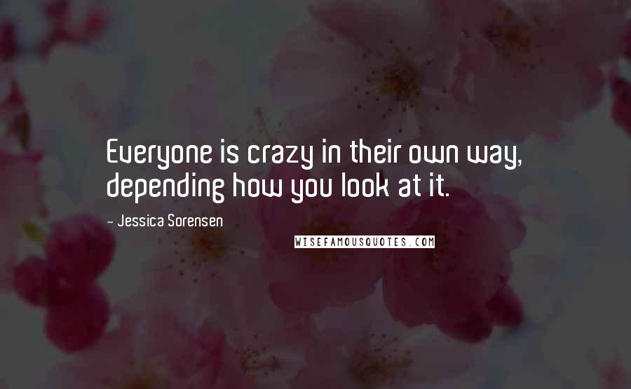 Jessica Sorensen quotes: Everyone is crazy in their own way, depending how you look at it.