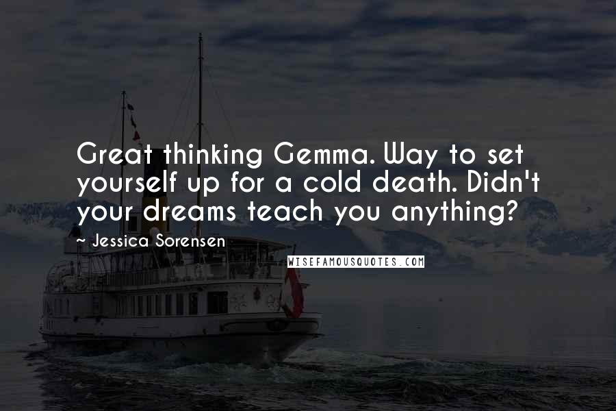 Jessica Sorensen quotes: Great thinking Gemma. Way to set yourself up for a cold death. Didn't your dreams teach you anything?