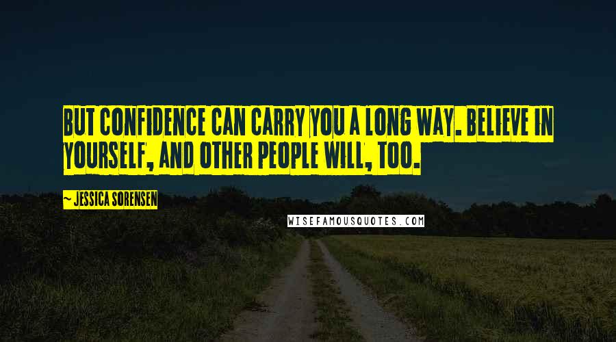 Jessica Sorensen quotes: But confidence can carry you a long way. Believe in yourself, and other people will, too.
