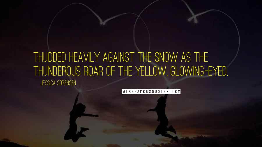 Jessica Sorensen quotes: Thudded heavily against the snow as the thunderous roar of the yellow, glowing-eyed,