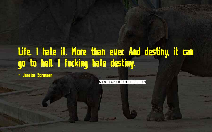 Jessica Sorensen quotes: Life. I hate it. More than ever. And destiny, it can go to hell. I fucking hate destiny.