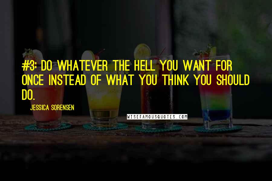 Jessica Sorensen quotes: #3: Do Whatever the Hell You Want for Once Instead of What You Think You Should Do.