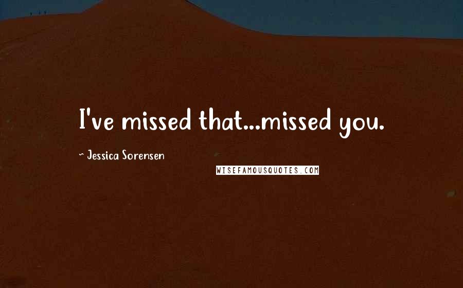 Jessica Sorensen quotes: I've missed that...missed you.