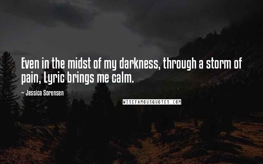Jessica Sorensen quotes: Even in the midst of my darkness, through a storm of pain, Lyric brings me calm.