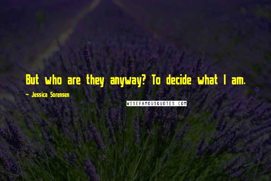 Jessica Sorensen quotes: But who are they anyway? To decide what I am.