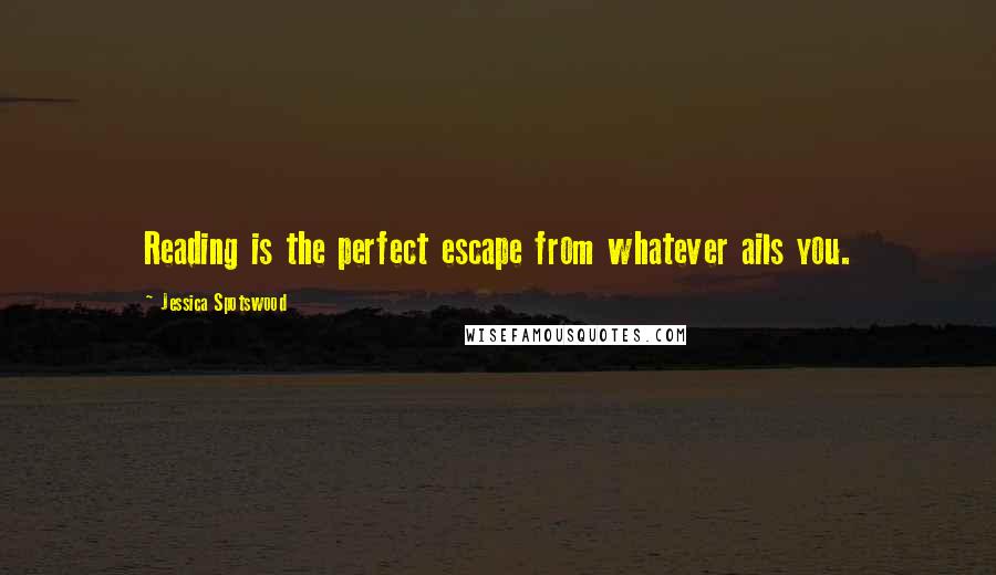Jessica Spotswood quotes: Reading is the perfect escape from whatever ails you.