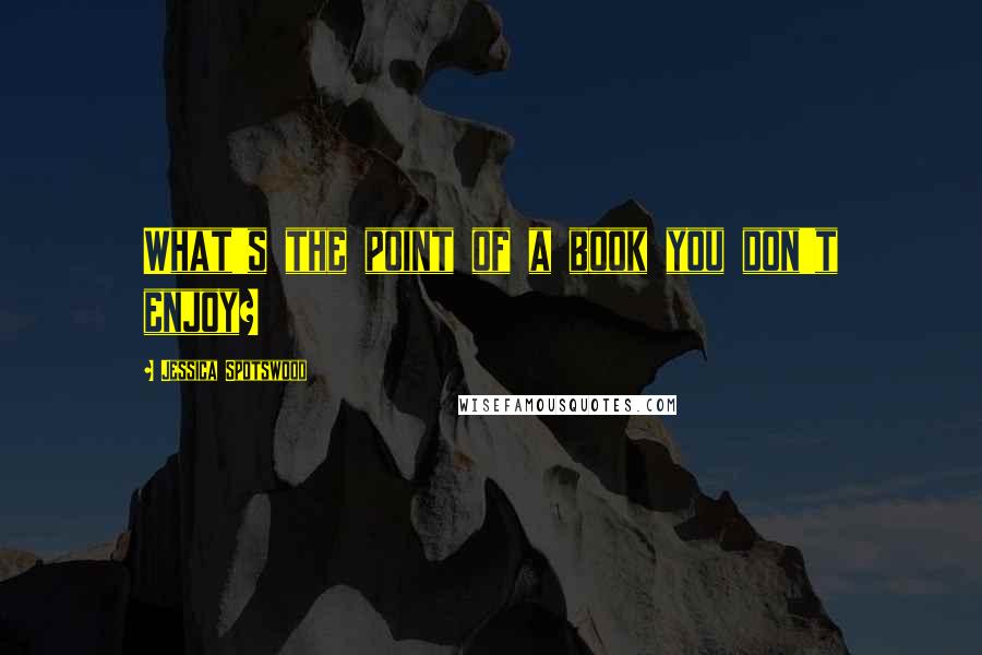 Jessica Spotswood quotes: What's the point of a book you don't enjoy?
