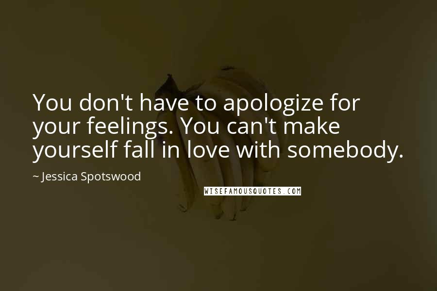 Jessica Spotswood quotes: You don't have to apologize for your feelings. You can't make yourself fall in love with somebody.