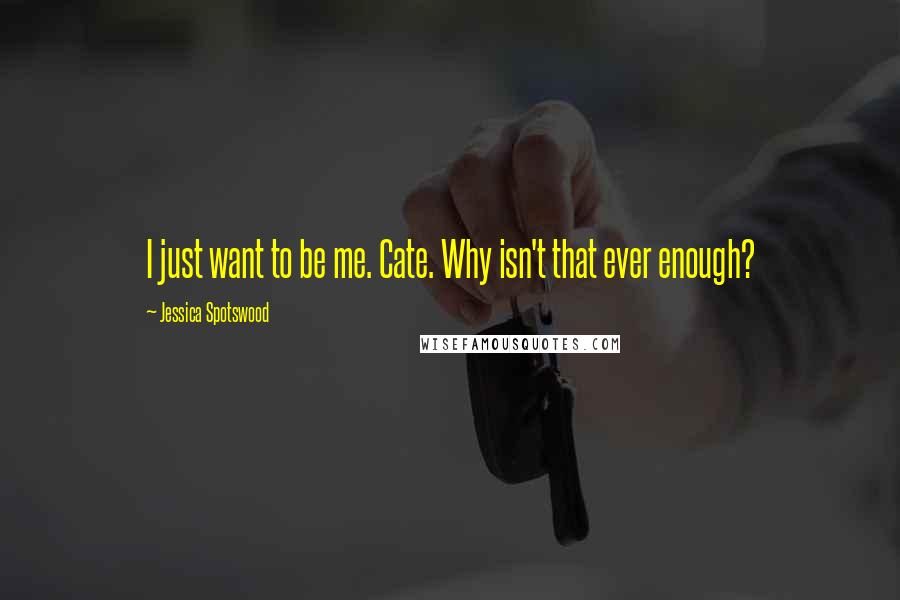 Jessica Spotswood quotes: I just want to be me. Cate. Why isn't that ever enough?