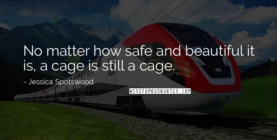 Jessica Spotswood quotes: No matter how safe and beautiful it is, a cage is still a cage.