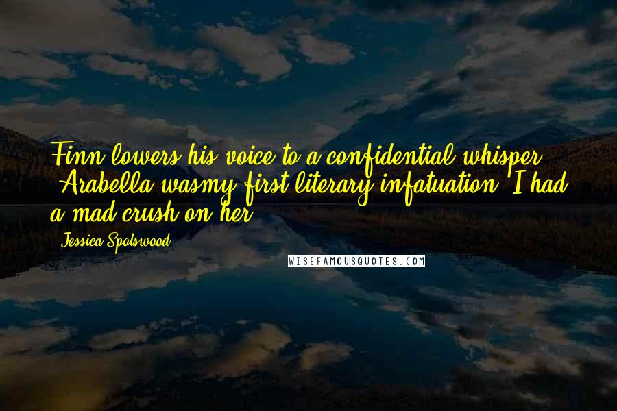 Jessica Spotswood quotes: Finn lowers his voice to a confidential whisper. 'Arabella wasmy first literary infatuation. I had a mad crush on her.