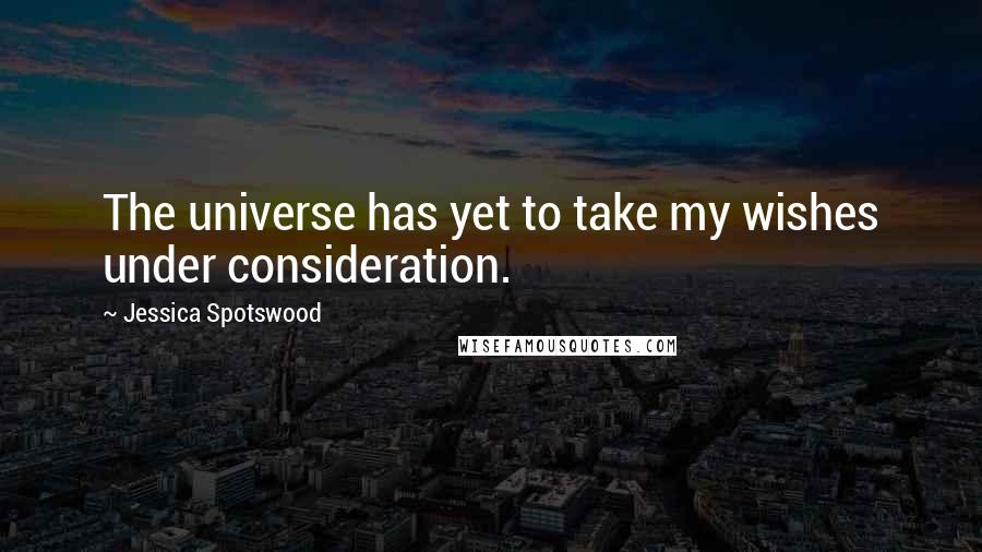 Jessica Spotswood quotes: The universe has yet to take my wishes under consideration.