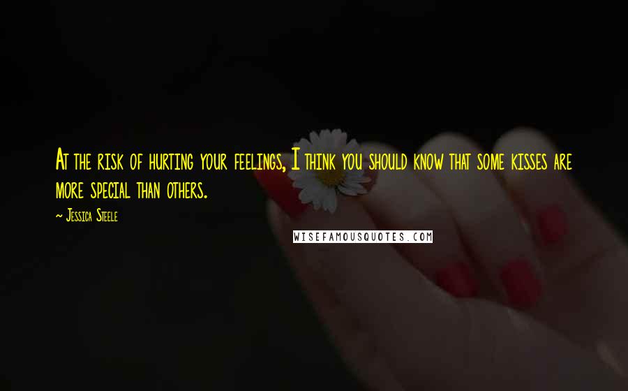 Jessica Steele quotes: At the risk of hurting your feelings, I think you should know that some kisses are more special than others.