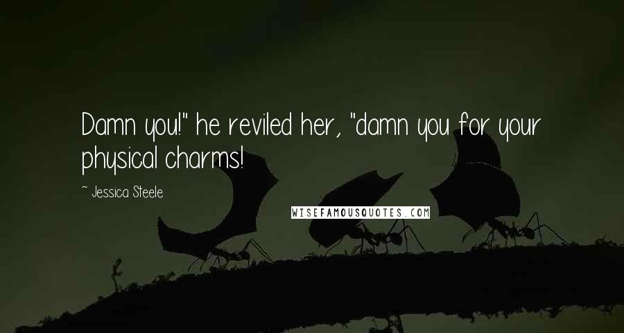 Jessica Steele quotes: Damn you!" he reviled her, "damn you for your physical charms!