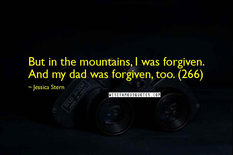 Jessica Stern quotes: But in the mountains, I was forgiven. And my dad was forgiven, too. (266)