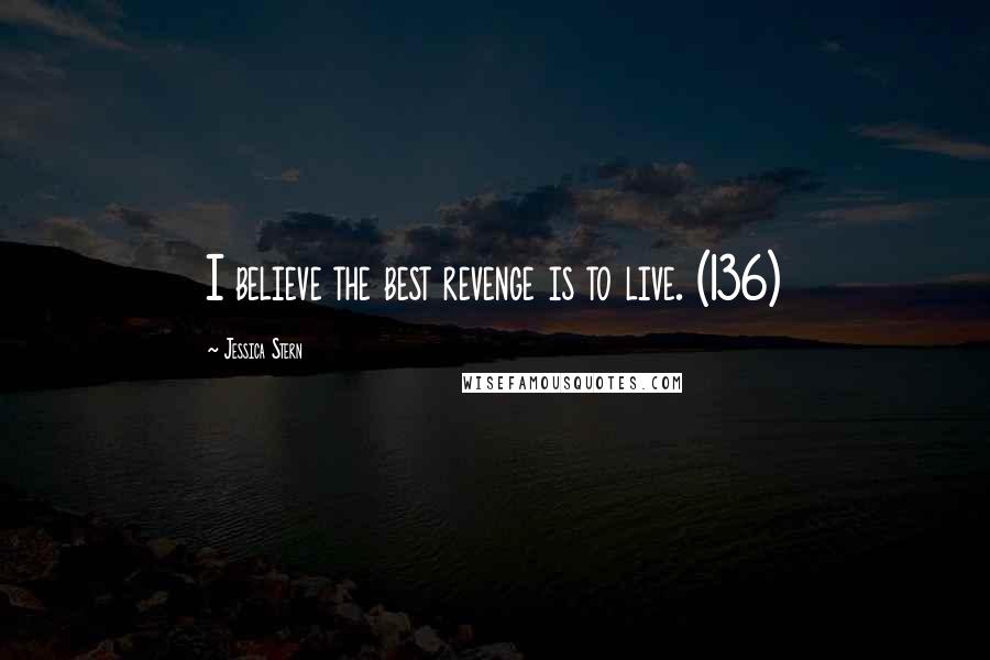 Jessica Stern quotes: I believe the best revenge is to live. (136)