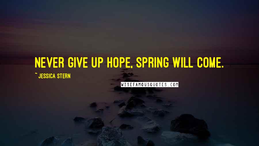 Jessica Stern quotes: Never give up hope, spring will come.