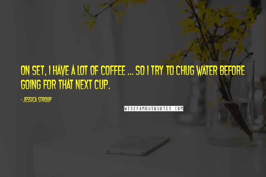 Jessica Stroup quotes: On set, I have a lot of coffee ... so I try to chug water before going for that next cup.