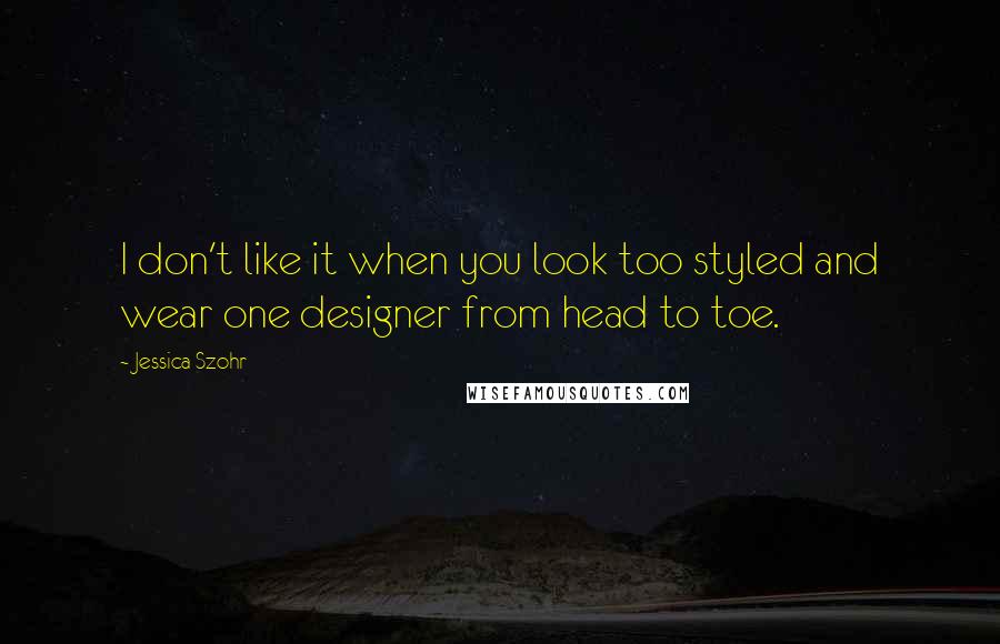Jessica Szohr quotes: I don't like it when you look too styled and wear one designer from head to toe.