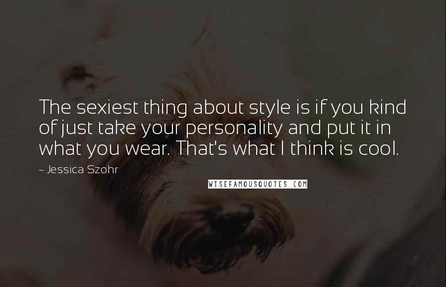Jessica Szohr quotes: The sexiest thing about style is if you kind of just take your personality and put it in what you wear. That's what I think is cool. Jessica Szohr quotes: The sexiest thing about style is if you kind of just take your personality and put it in what you wear. That's what I think is cool.