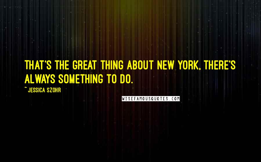 Jessica Szohr quotes: That's the great thing about New York, there's always something to do.