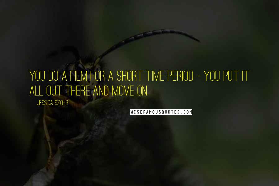 Jessica Szohr quotes: You do a film for a short time period - you put it all out there and move on.