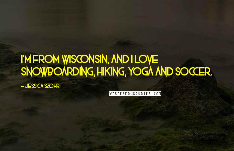Jessica Szohr quotes: I'm from Wisconsin, and I love snowboarding, hiking, yoga and soccer.