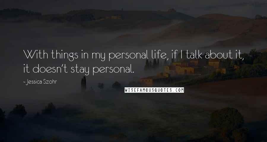 Jessica Szohr quotes: With things in my personal life, if I talk about it, it doesn't stay personal.