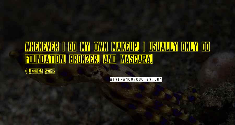 Jessica Szohr quotes: Whenever I do my own makeup, I usually only do foundation, bronzer, and mascara.