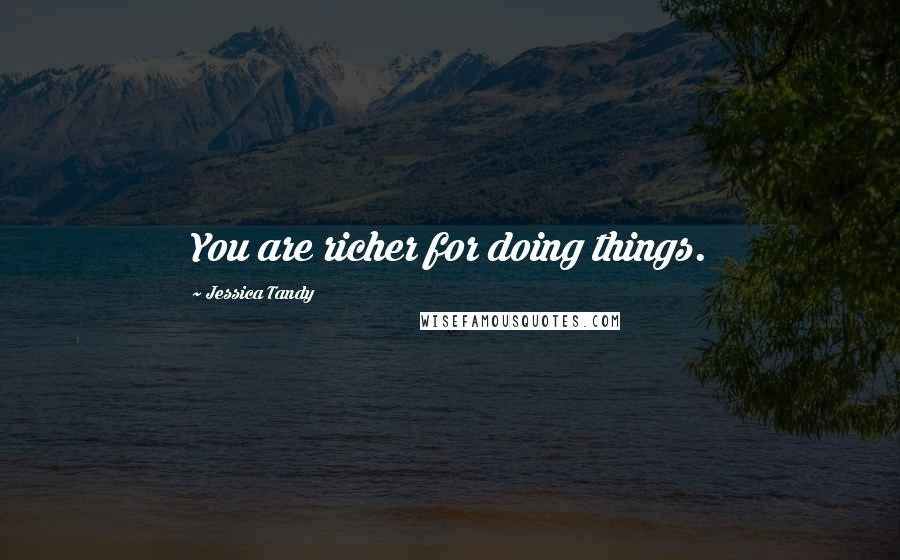 Jessica Tandy quotes: You are richer for doing things.
