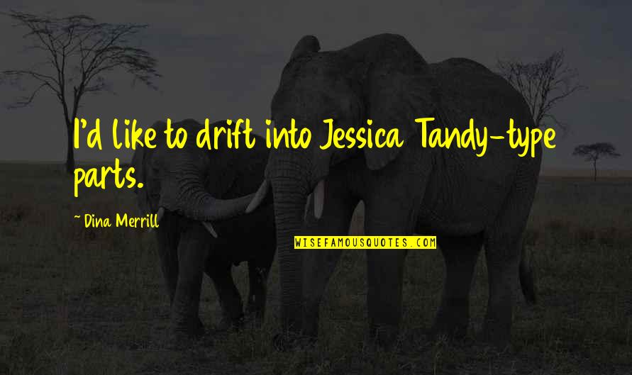 Jessica Tandy Quotes By Dina Merrill: I'd like to drift into Jessica Tandy-type parts.