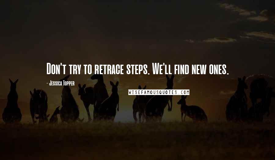 Jessica Topper quotes: Don't try to retrace steps. We'll find new ones.