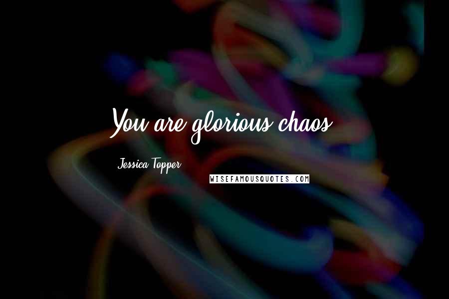 Jessica Topper quotes: You are glorious chaos.