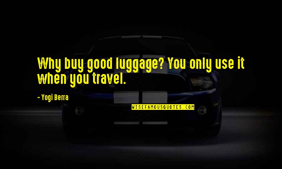 Jessica Trent Quotes By Yogi Berra: Why buy good luggage? You only use it