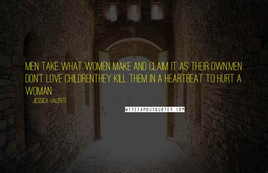 Jessica Valenti quotes: Men take what women make and claim it as their own.Men don't love childrenThey kill them in a heartbeat to hurt a woman Jessica Valenti quotes: Men take what women make and claim it as their own.Men don't love childrenThey kill them in a heartbeat to hurt a woman