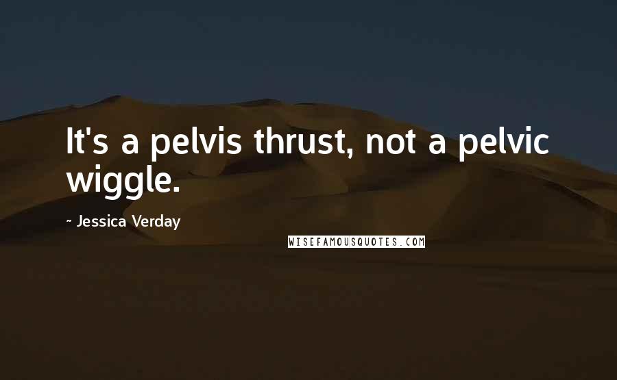 Jessica Verday quotes: It's a pelvis thrust, not a pelvic wiggle.