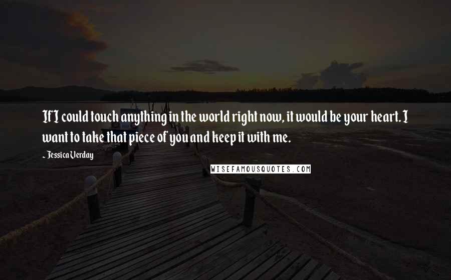 Jessica Verday quotes: If I could touch anything in the world right now, it would be your heart. I want to take that piece of you and keep it with me.