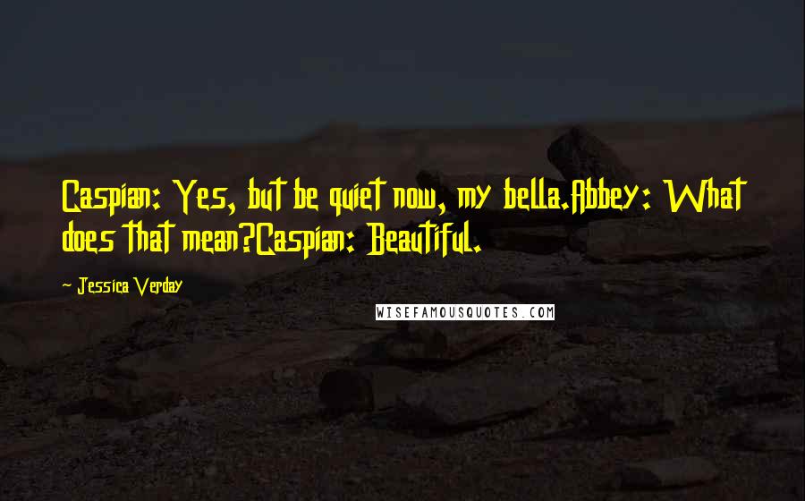 Jessica Verday quotes: Caspian: Yes, but be quiet now, my bella.Abbey: What does that mean?Caspian: Beautiful.