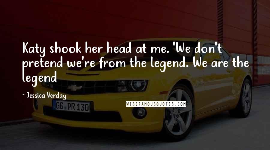 Jessica Verday quotes: Katy shook her head at me. 'We don't pretend we're from the legend. We are the legend