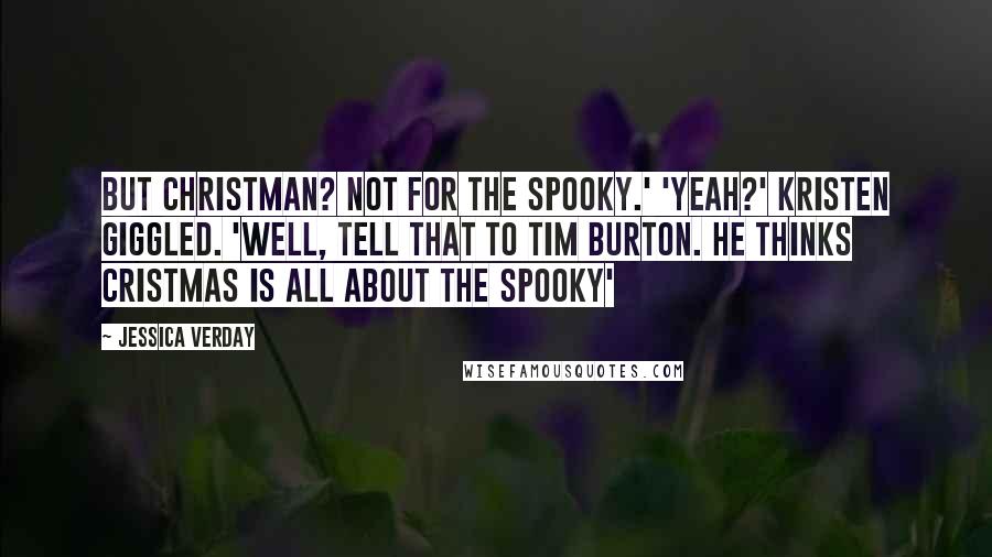 Jessica Verday quotes: But Christman? Not for the spooky.' 'Yeah?' Kristen giggled. 'Well, tell that to Tim Burton. He thinks Cristmas is all about the spooky'